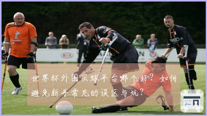 世界杯外围买球平台哪个好？如何避免新手常见的误区与坑？