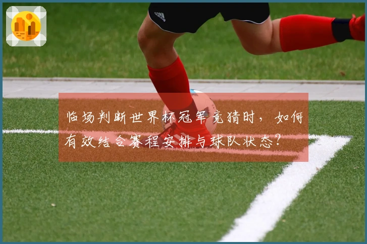 临场判断世界杯冠军竞猜时，如何有效结合赛程安排与球队状态？
