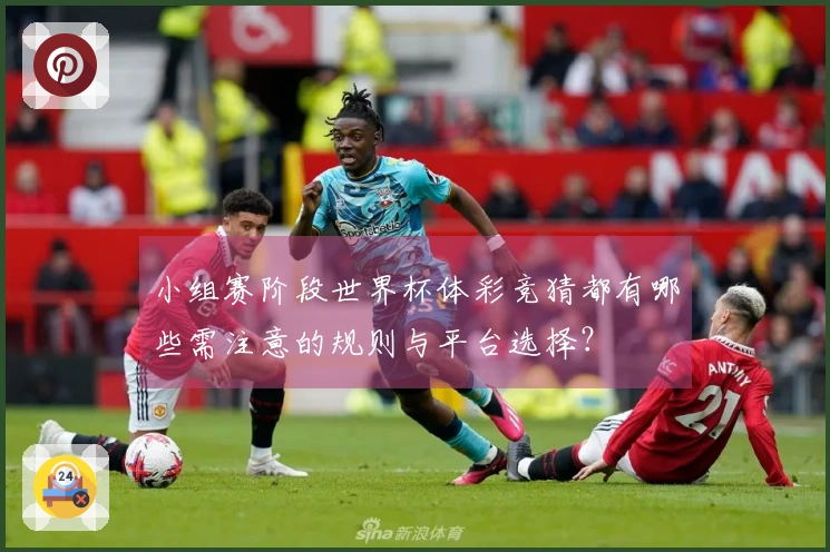 小组赛阶段世界杯体彩竞猜都有哪些需注意的规则与平台选择？