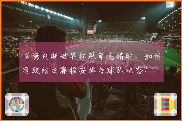 临场判断世界杯冠军竞猜时，如何有效结合赛程安排与球队状态？